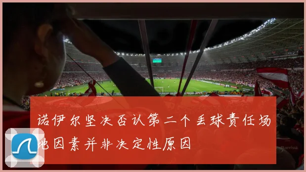 诺伊尔坚决否认第二个丢球责任场地因素并非决定性原因