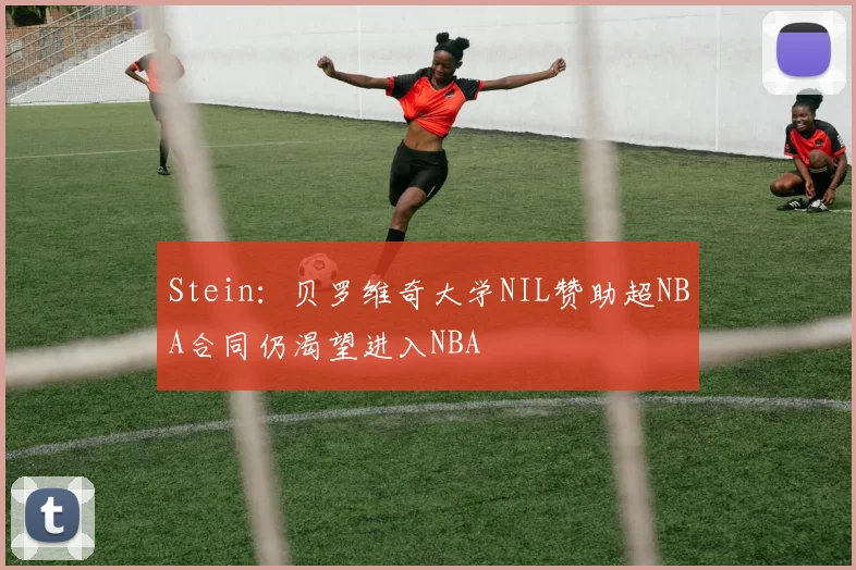 Stein：贝罗维奇大学NIL赞助超NBA合同仍渴望进入NBA