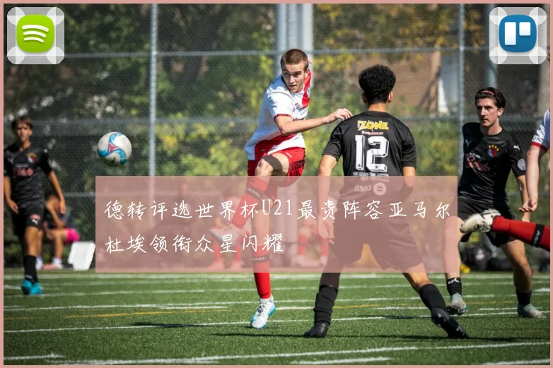 德转评选世界杯U21最贵阵容亚马尔杜埃领衔众星闪耀