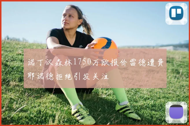 诺丁汉森林1750万欧报价雷德遭费耶诺德拒绝引发关注
