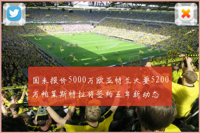 国米报价5000万欧亚特兰大要5200万帕莱斯特拉将签约五年新动态