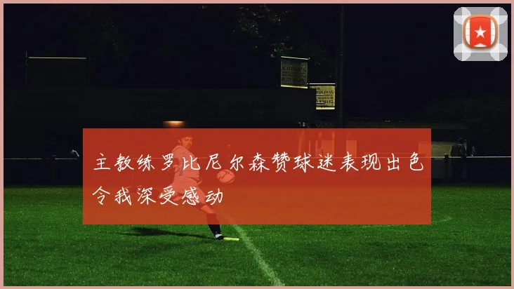 主教练罗比尼尔森赞球迷表现出色令我深受感动