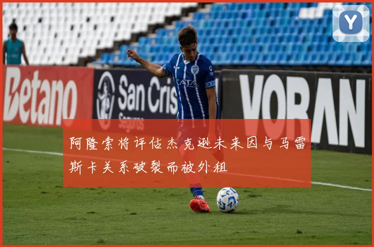 阿隆索将评估杰克逊未来因与马雷斯卡关系破裂而被外租