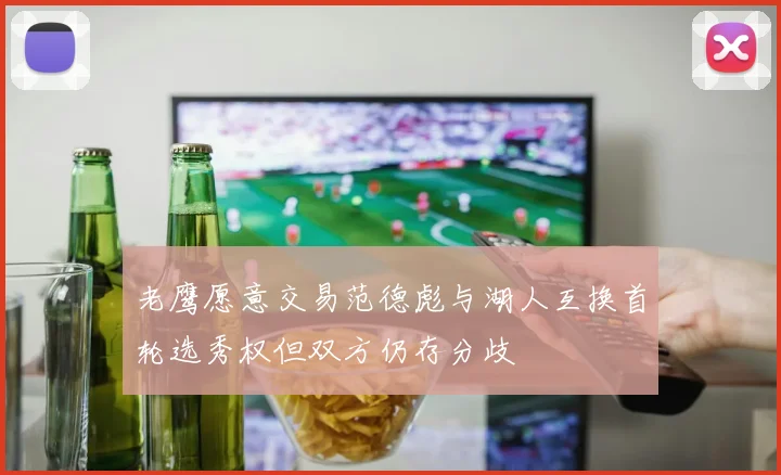 老鹰愿意交易范德彪与湖人互换首轮选秀权但双方仍存分歧