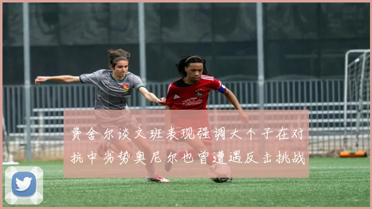 费舍尔谈文班表现强调大个子在对抗中劣势奥尼尔也曾遭遇反击挑战
