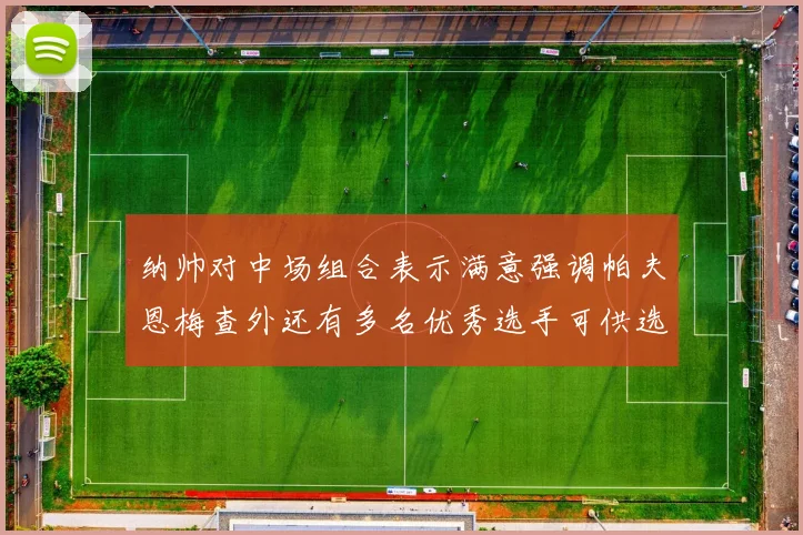 纳帅对中场组合表示满意强调帕夫恩梅查外还有多名优秀选手可供选择