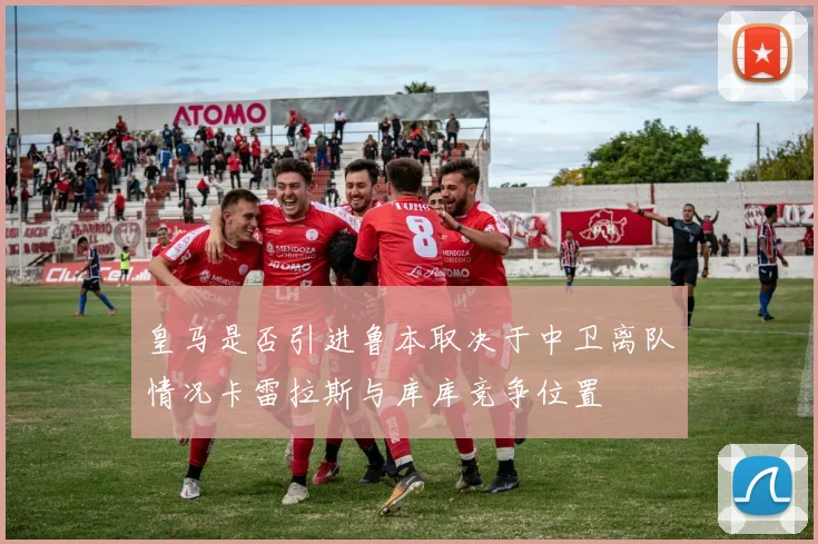 皇马是否引进鲁本取决于中卫离队情况卡雷拉斯与库库竞争位置