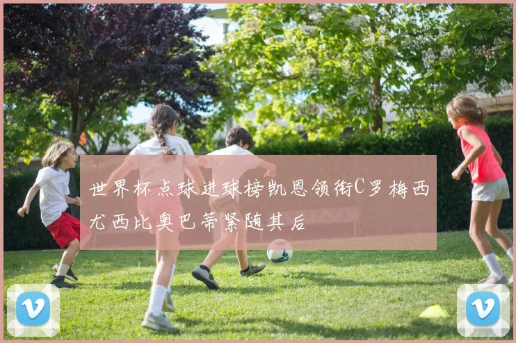 世界杯点球进球榜凯恩领衔C罗梅西尤西比奥巴蒂紧随其后