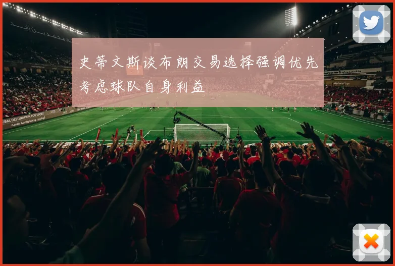 史蒂文斯谈布朗交易选择强调优先考虑球队自身利益